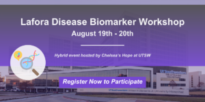 Lafora Disease Biomarker Workshop August 19th - 20th Hybrid event hosted by Chelsea’s Hope at UTSW Register Now to Participate