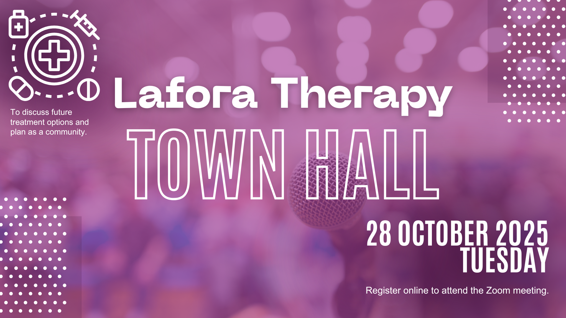 Lafora Therapy Town Hall Join us to discuss future treatment options and plan as a community. 28 october 2025 tuesday Register online to attend the Zoom meeting.