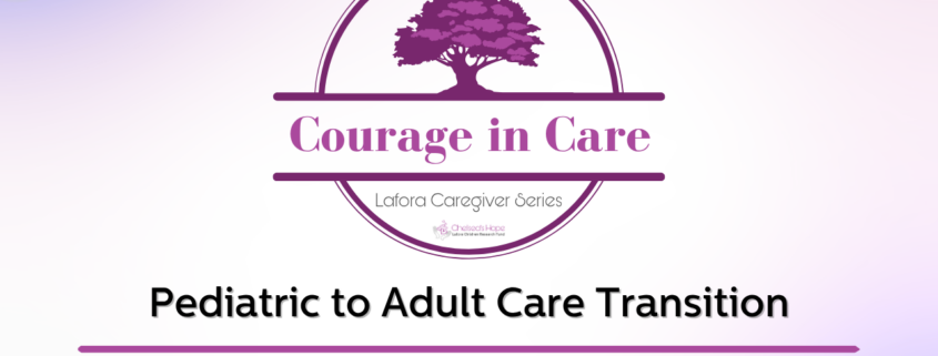 Courage in Care Lafora Caregiver Series Pediatric to Adult Care Transition Presented by Tuba Rashid Khan, MD, MPH, EdM