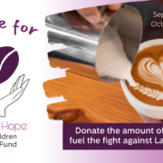 Coffee for Chelsea's Hope Lafora Children Research Fund September 24-October 8, 2026 Donate the amount of a coffee to fuel the fight against Lafora disease.